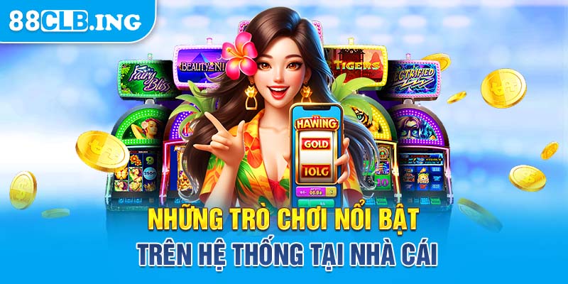 Những trò chơi nổi bật trên hệ thống tại nhà cái