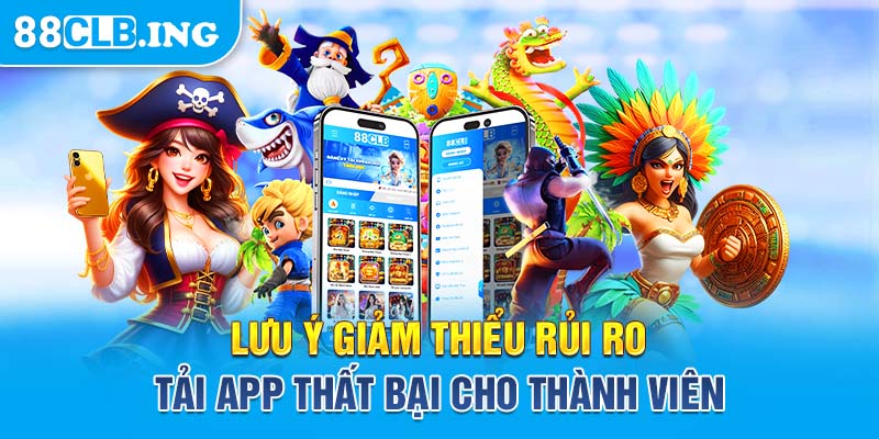 Lưu ý giảm thiểu rủi ro tải app thất bại cho thành viên