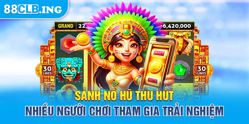 Sảnh nổ hũ thu hút nhiều người chơi tham gia trải nghiệm